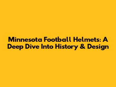 Minnesota Football Helmets: A Deep Dive Into History & Design