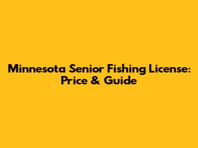 Minnesota Senior Fishing License: Price & Guide