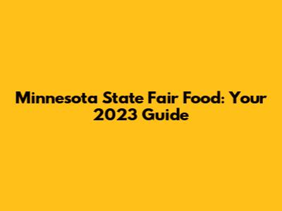 Minnesota State Fair Food: Your 2023 Guide