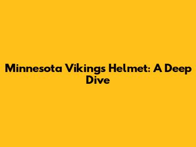 Minnesota Vikings Helmet: A Deep Dive