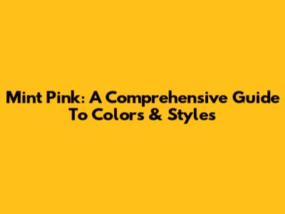 Mint Pink: A Comprehensive Guide To Colors & Styles