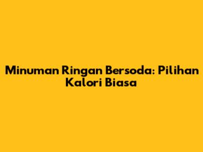 Minuman Ringan Bersoda: Pilihan Kalori Biasa