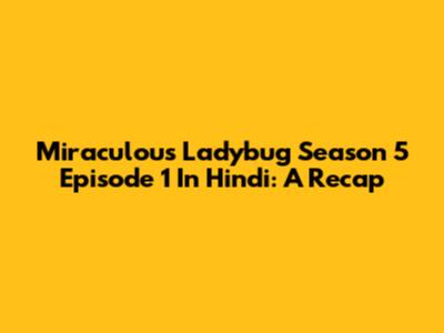 Miraculous Ladybug Season 5 Episode 1 In Hindi: A Recap