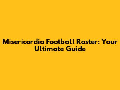 Misericordia Football Roster: Your Ultimate Guide