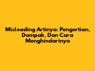 Misleading Artinya: Pengertian, Dampak, Dan Cara Menghindarinya