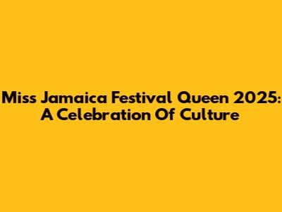 Miss Jamaica Festival Queen 2025: A Celebration Of Culture