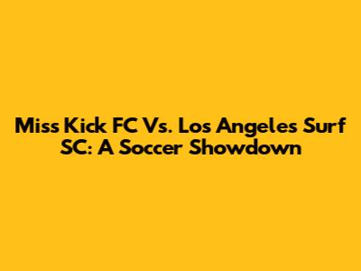 Miss Kick FC Vs. Los Angeles Surf SC: A Soccer Showdown
