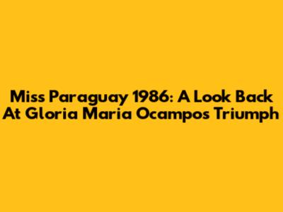 Miss Paraguay 1986: A Look Back At Gloria Maria Ocampos' Triumph