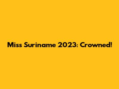 Miss Suriname 2023: Crowned!