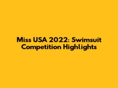 Miss USA 2022: Swimsuit Competition Highlights