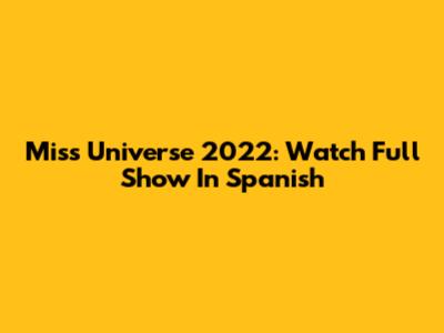Miss Universe 2022: Watch Full Show In Spanish
