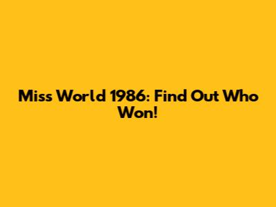 Miss World 1986: Find Out Who Won!