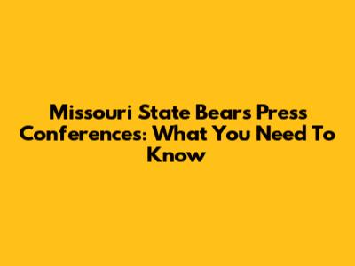 Missouri State Bears Press Conferences: What You Need To Know