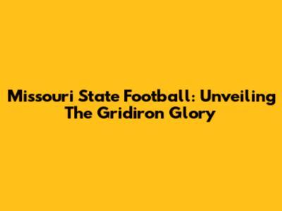 Missouri State Football: Unveiling The Gridiron Glory