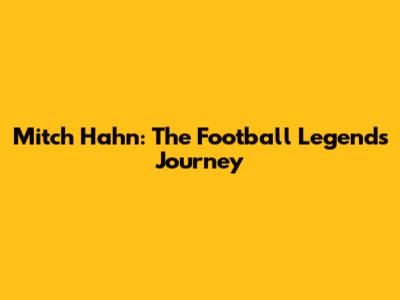 Mitch Hahn: The Football Legend's Journey