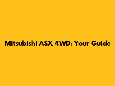 Mitsubishi ASX 4WD: Your Guide
