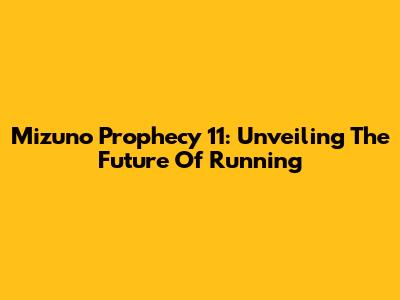 Mizuno Prophecy 11: Unveiling The Future Of Running