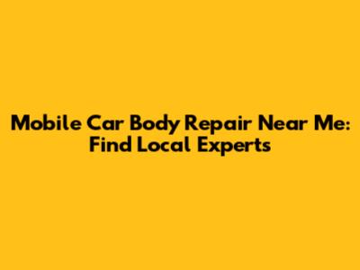 Mobile Car Body Repair Near Me: Find Local Experts