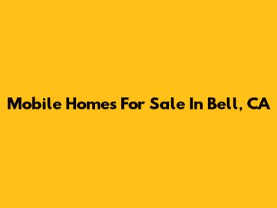 Mobile Homes For Sale In Bell, CA