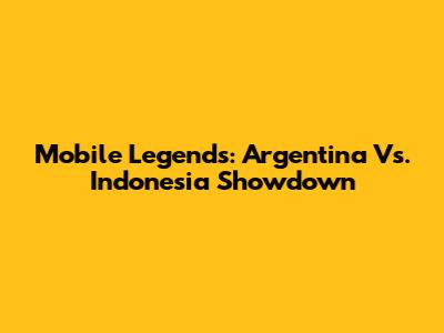 Mobile Legends: Argentina Vs. Indonesia Showdown