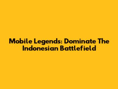 Mobile Legends: Dominate The Indonesian Battlefield