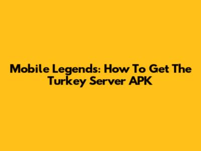 Mobile Legends: How To Get The Turkey Server APK