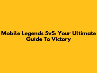 Mobile Legends 5v5: Your Ultimate Guide To Victory