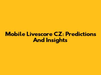 Mobile Livescore CZ: Predictions And Insights