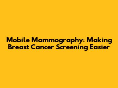 Mobile Mammography: Making Breast Cancer Screening Easier