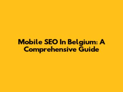 Mobile SEO In Belgium: A Comprehensive Guide