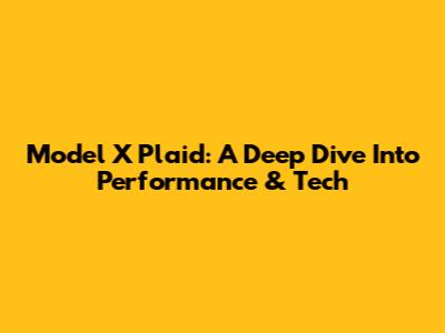 Model X Plaid: A Deep Dive Into Performance & Tech