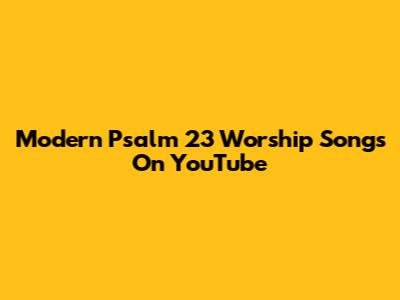 Modern Psalm 23 Worship Songs On YouTube