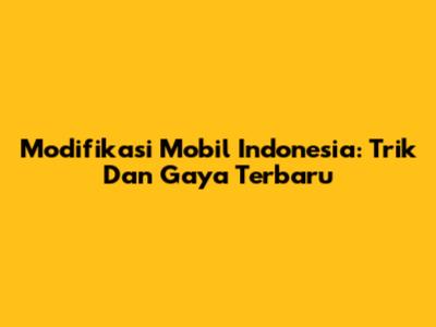 Modifikasi Mobil Indonesia: Trik Dan Gaya Terbaru