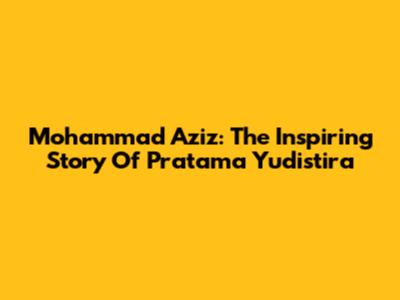 Mohammad Aziz: The Inspiring Story Of Pratama Yudistira
