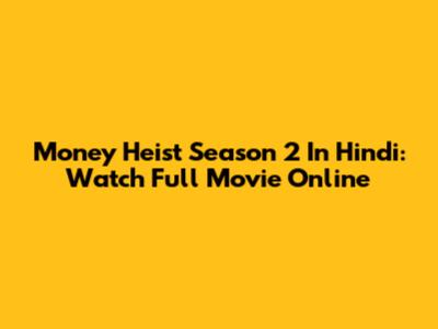Money Heist Season 2 In Hindi: Watch Full Movie Online