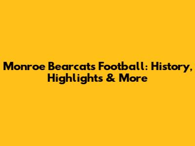 Monroe Bearcats Football: History, Highlights & More