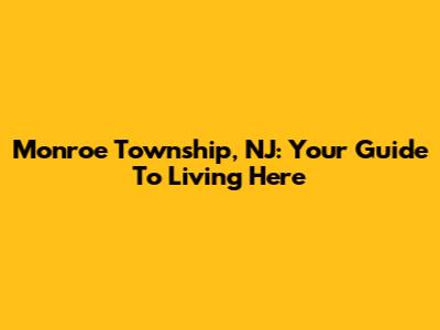 Monroe Township, NJ: Your Guide To Living Here
