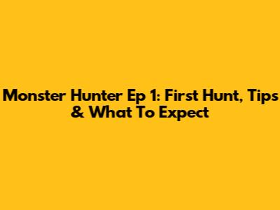 Monster Hunter Ep 1: First Hunt, Tips & What To Expect