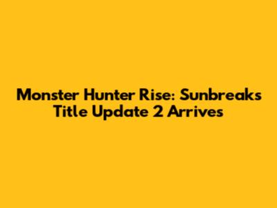 Monster Hunter Rise: Sunbreak's Title Update 2 Arrives
