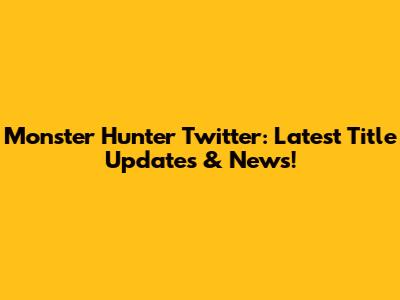 Monster Hunter Twitter: Latest Title Updates & News!