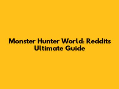 Monster Hunter World: Reddit's Ultimate Guide