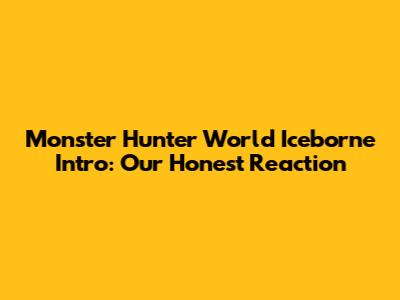 Monster Hunter World Iceborne Intro: Our Honest Reaction