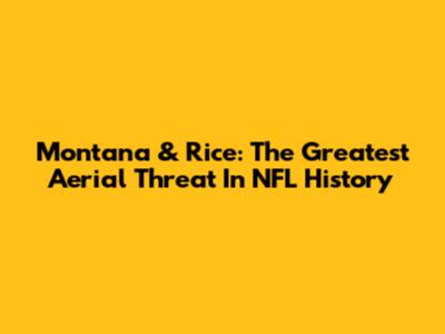 Montana & Rice: The Greatest Aerial Threat In NFL History