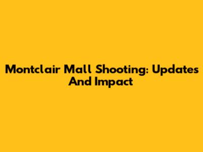 Montclair Mall Shooting: Updates And Impact