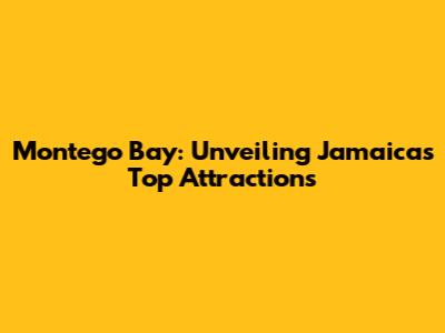 Montego Bay: Unveiling Jamaica's Top Attractions