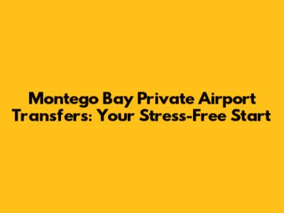 Montego Bay Private Airport Transfers: Your Stress-Free Start