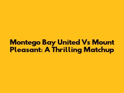 Montego Bay United Vs Mount Pleasant: A Thrilling Matchup