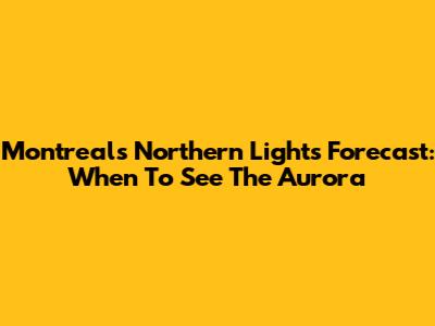 Montreal's Northern Lights Forecast: When To See The Aurora