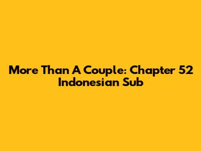 More Than A Couple: Chapter 52 Indonesian Sub