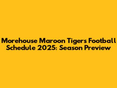 Morehouse Maroon Tigers Football Schedule 2025: Season Preview